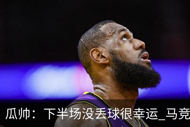 瓜帅：下半场没丢球很幸运 马竞真的非常非常强